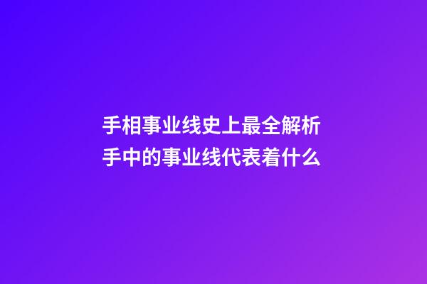 手相事业线史上最全解析 手中的事业线代表着什么